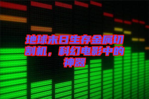 地球末日生存金屬切割機(jī)，科幻電影中的神器