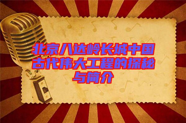 北京八達(dá)嶺長(zhǎng)城中國古代偉大工程的探秘與簡(jiǎn)介