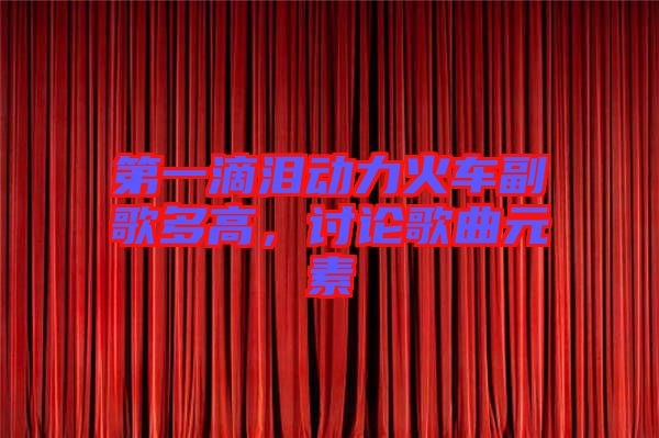 第一滴淚動(dòng)力火車(chē)副歌多高，討論歌曲元素