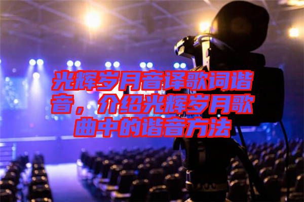 光輝歲月音譯歌詞諧音，介紹光輝歲月歌曲中的諧音方法