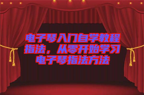 電子琴入門自學教程指法，從零開始學習電子琴指法方法