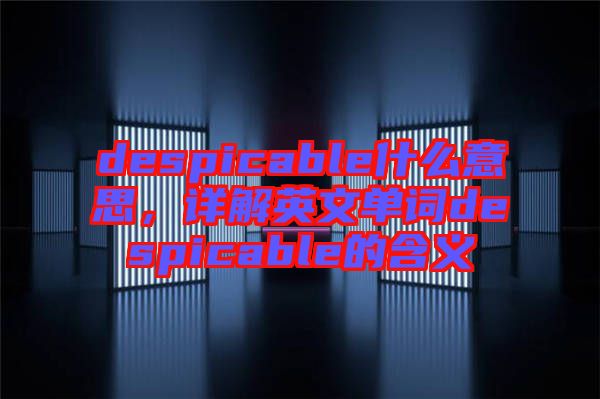 despicable什么意思，詳解英文單詞despicable的含義