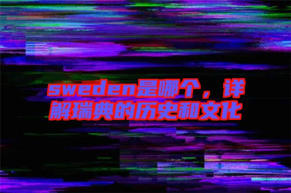 sweden是哪個，詳解瑞典的歷史和文化