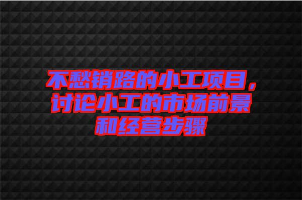 不愁銷路的小工項(xiàng)目，討論小工的市場(chǎng)前景和經(jīng)營(yíng)步驟