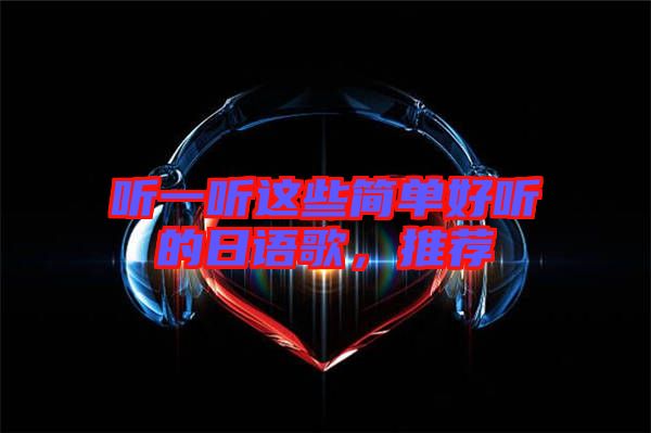 聽(tīng)一聽(tīng)這些簡(jiǎn)單好聽(tīng)的日語(yǔ)歌，推薦