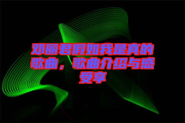 鄧麗君假如我是真的歌曲，歌曲介紹與感受享