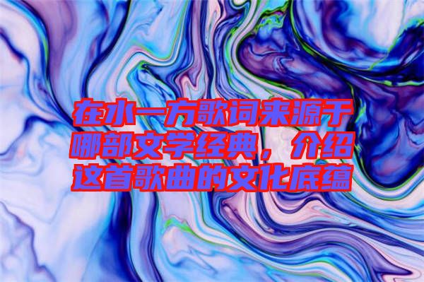 在水一方歌詞來(lái)源于哪部文學(xué)經(jīng)典，介紹這首歌曲的文化底蘊(yùn)