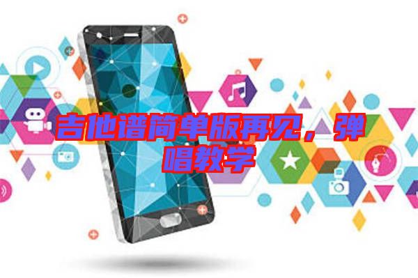 吉他譜簡單版再見，彈唱教學(xué)