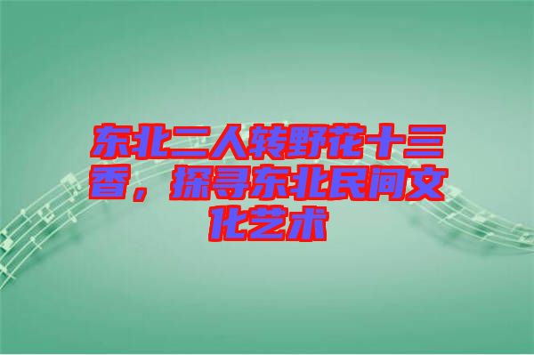 東北二人轉(zhuǎn)野花十三香，探尋東北民間文化藝術(shù)