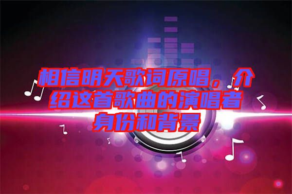 相信明天歌詞原唱，介紹這首歌曲的演唱者身份和背景