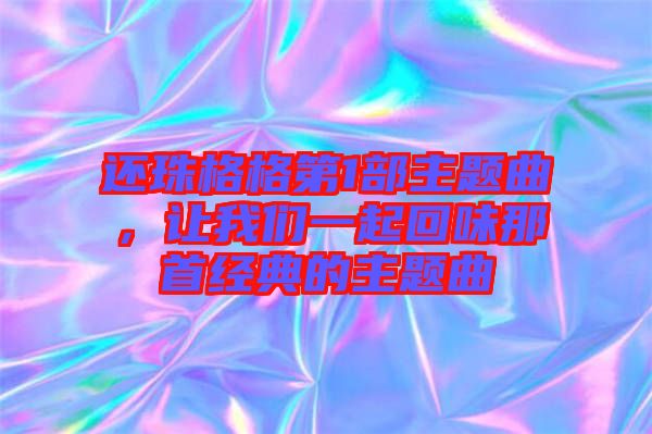 還珠格格第1部主題曲，讓我們一起回味那首經(jīng)典的主題曲