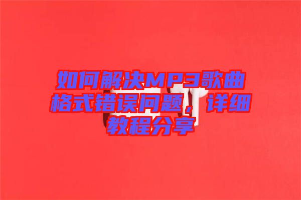如何解決MP3歌曲格式錯誤問題，詳細(xì)教程分享
