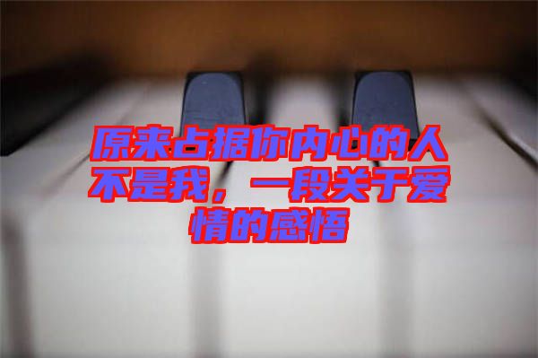 原來(lái)占據(jù)你內(nèi)心的人不是我，一段關(guān)于愛(ài)情的感悟