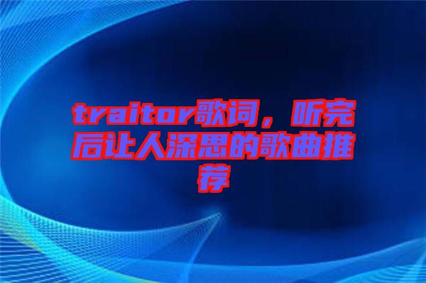 traitor歌詞，聽完后讓人深思的歌曲推薦