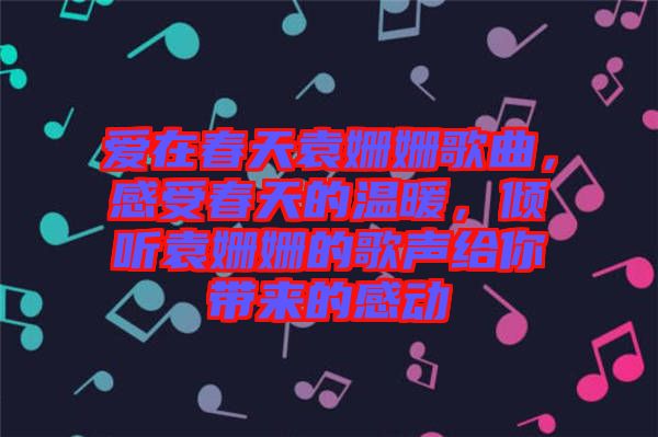 愛(ài)在春天袁姍姍歌曲，感受春天的溫暖，傾聽(tīng)袁姍姍的歌聲給你帶來(lái)的感動(dòng)