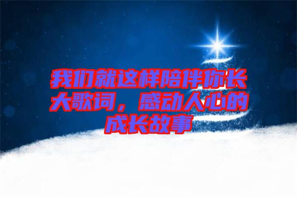 我們就這樣陪伴你長(zhǎng)大歌詞，感動(dòng)人心的成長(zhǎng)故事