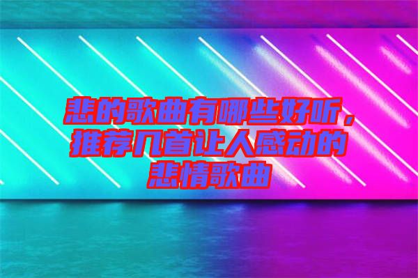 悲的歌曲有哪些好聽，推薦幾首讓人感動(dòng)的悲情歌曲