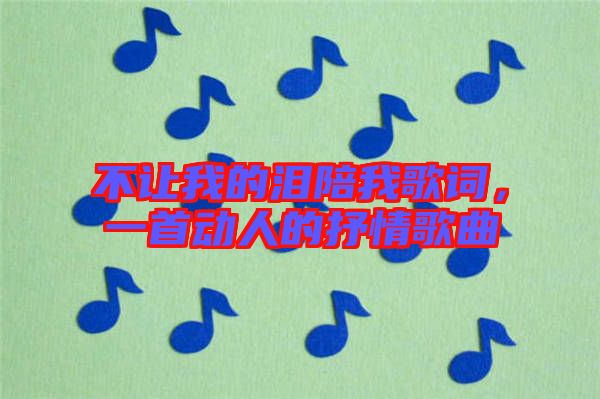 不讓我的淚陪我歌詞，一首動人的抒情歌曲