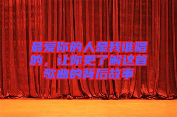 最愛你的人是我誰唱的，讓你更了解這首歌曲的背后故事
