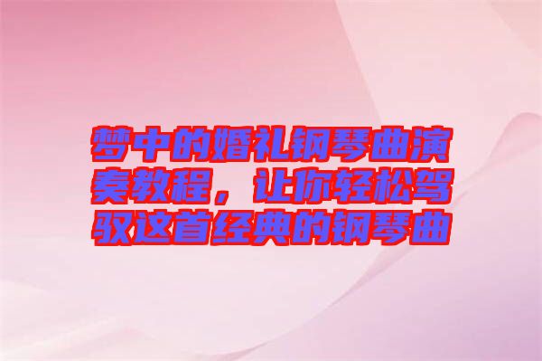 夢(mèng)中的婚禮鋼琴曲演奏教程，讓你輕松駕馭這首經(jīng)典的鋼琴曲