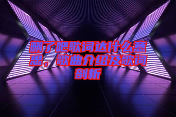 刪了吧歌詞達(dá)什么意思，歌曲介紹及歌詞剖析