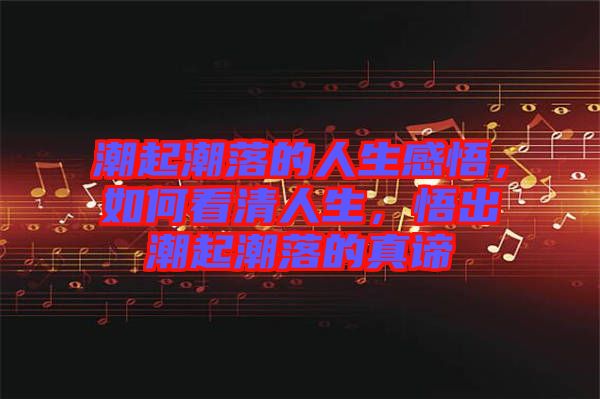潮起潮落的人生感悟，如何看清人生，悟出潮起潮落的真諦