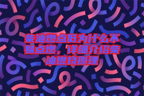 柴油燃點低為什么不易點燃，詳細介紹柴油燃燒原理