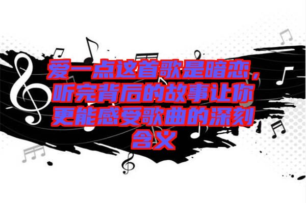 愛一點(diǎn)這首歌是暗戀，聽完背后的故事讓你更能感受歌曲的深刻含義