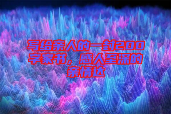 寫給親人的一封200字家書(shū)，感人至深的親情達(dá)
