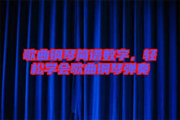 歌曲鋼琴簡譜數(shù)字，輕松學會歌曲鋼琴彈奏