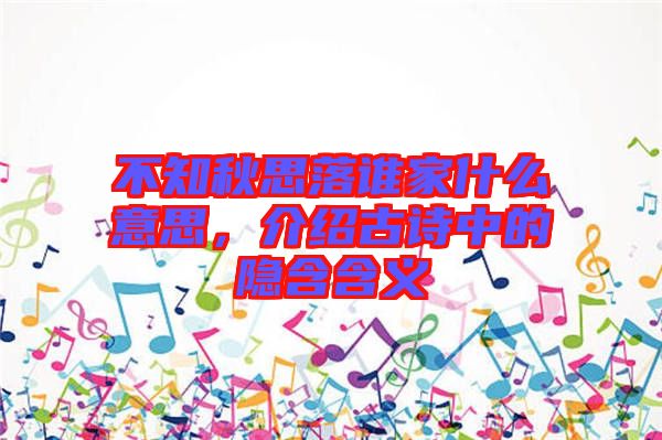 不知秋思落誰家什么意思，介紹古詩中的隱含含義