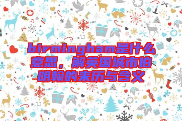 birmingham是什么意思，解英國城市伯明翰的來歷與含義