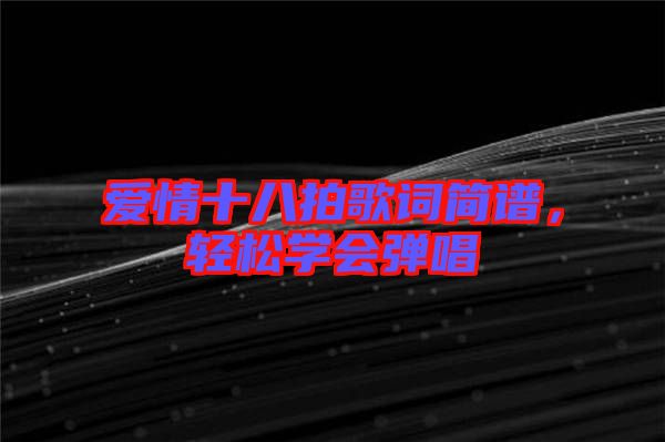 愛情十八拍歌詞簡譜，輕松學(xué)會彈唱