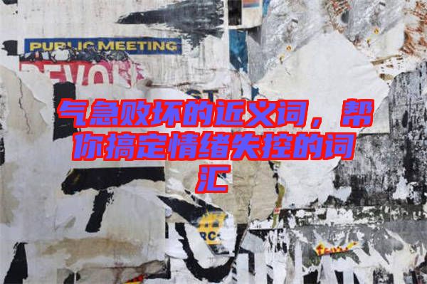 氣急敗壞的近義詞，幫你搞定情緒失控的詞匯