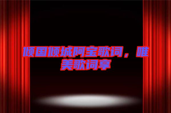 傾國(guó)傾城阿寶歌詞，唯美歌詞享