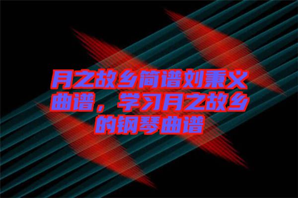 月之故鄉(xiāng)簡(jiǎn)譜劉秉義曲譜，學(xué)習(xí)月之故鄉(xiāng)的鋼琴曲譜
