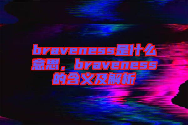 braveness是什么意思，braveness的含義及解析