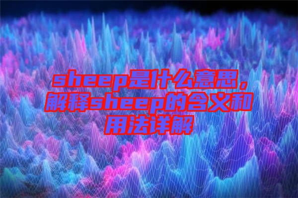 sheep是什么意思，解釋sheep的含義和用法詳解
