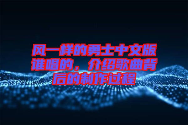 風(fēng)一樣的勇士中文版誰唱的，介紹歌曲背后的制作過程