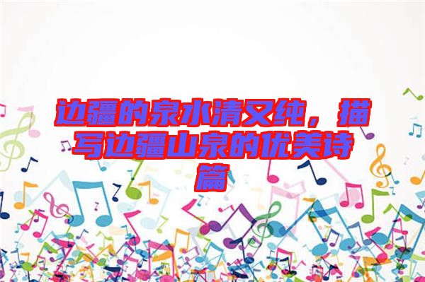 邊疆的泉水清又純，描寫邊疆山泉的優(yōu)美詩(shī)篇