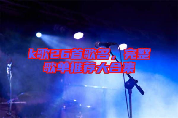 k歌26首歌名，完整歌單推薦大合集