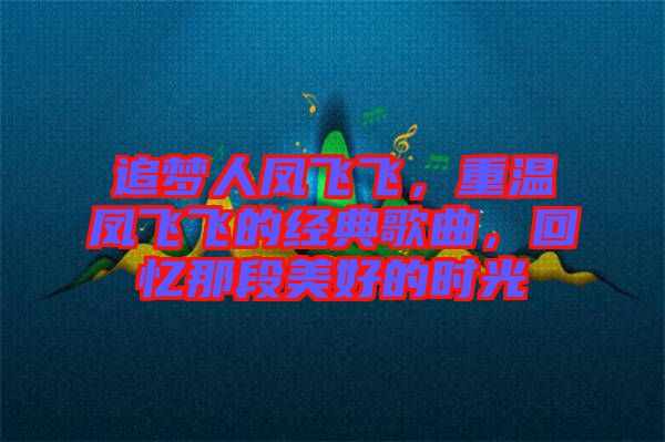 追夢人鳳飛飛，重溫鳳飛飛的經(jīng)典歌曲，回憶那段美好的時(shí)光