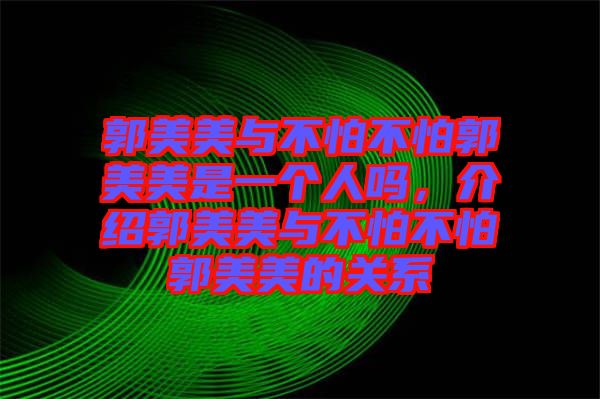 郭美美與不怕不怕郭美美是一個(gè)人嗎，介紹郭美美與不怕不怕郭美美的關(guān)系
