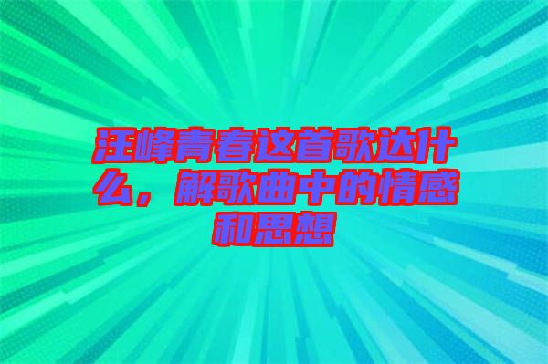 汪峰青春這首歌達(dá)什么，解歌曲中的情感和思想