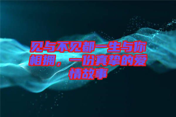 見與不見都一生與你相擁，一份真摯的愛情故事