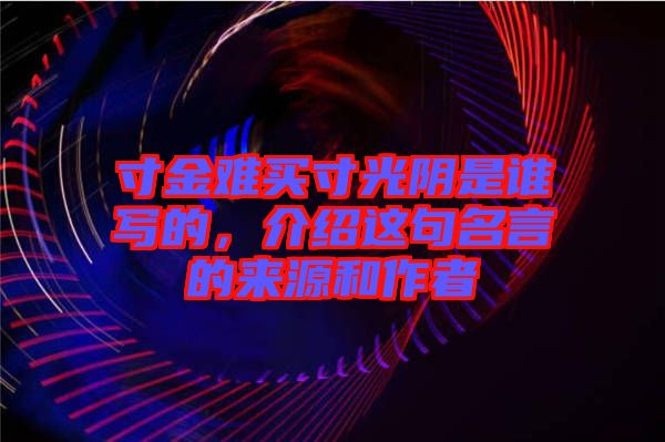 寸金難買寸光陰是誰寫的，介紹這句名言的來源和作者