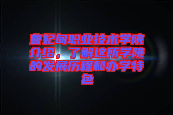 曹妃甸職業(yè)技術(shù)學(xué)院介紹，了解這所學(xué)院的發(fā)展歷程和辦學(xué)特色