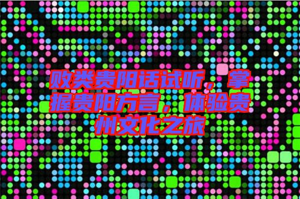 敗類貴陽(yáng)話試聽，掌握貴陽(yáng)方言，體驗(yàn)貴州文化之旅