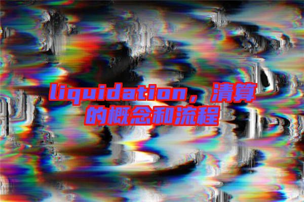 liquidation，清算的概念和流程