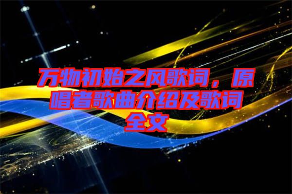 萬(wàn)物初始之風(fēng)歌詞，原唱者歌曲介紹及歌詞全文